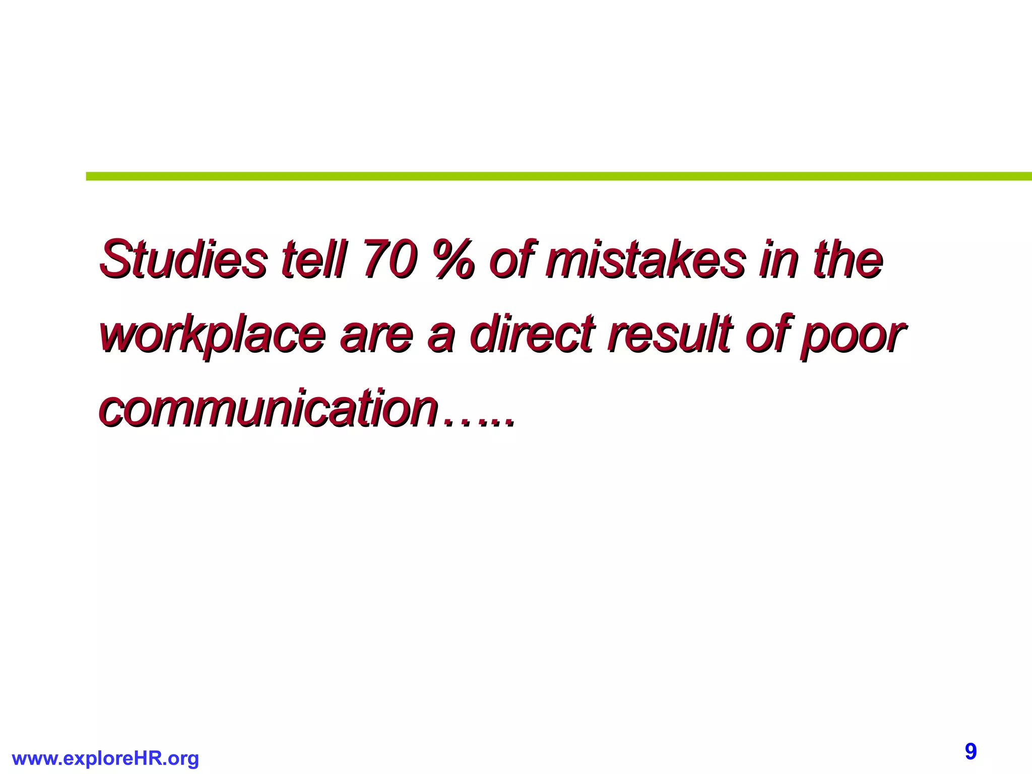 Studies tell 70 % of mistakes in the workplace are a direct result of poor communication….. 