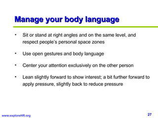 Manage your body language <ul><li>Sit or stand at right angles and on the same level, and respect people’s personal space ...