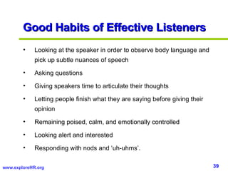 Good Habits of Effective Listeners <ul><li>Looking at the speaker in order to observe body language and pick up subtle nua...