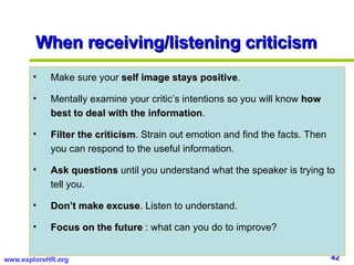 When receiving/listening criticism <ul><li>Make sure your  self image stays positive . </li></ul><ul><li>Mentally examine ...