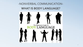 WHAT IS BODY LANGUAGE?
6
-NONVERBAL COMMUNICATION-
 