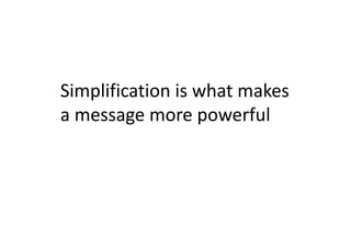 Simplification is what makes 
a message more powerful
 