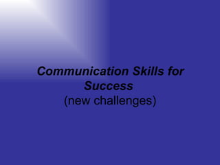 Communication Skills for Success   (new challenges) 