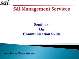 SAI Management Services
Trainer: Leena More (Lead Auditor)
Seminar
On
Communication Skills
 