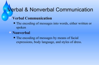 Verbal & Nonverbal Communication Verbal Communication The encoding of messages into words, either written or spoken Nonverbal The encoding of messages by means of facial expressions, body language, and styles of dress. 