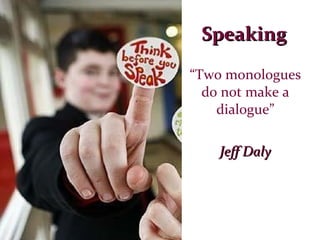 Speaking “ Two monologues do not make a dialogue” Jeff Daly 