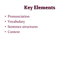 Key Elements Pronunciation Vocabulary Sentence structures Context 