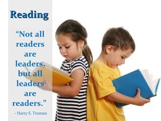 Reading “ Not all readers are leaders, but all leaders are readers.”    - Harry S. Truman 