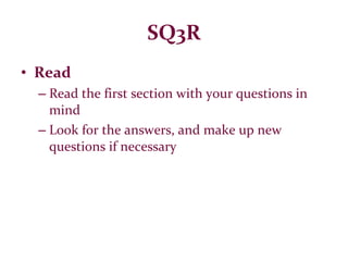 SQ3R Read Read the first section with your questions in mind Look for the answers, and make up new questions if necessary 