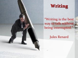 Writing “ Writing is the best way to talk without being interrupted.”  Jules Renard 