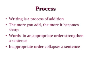 Process Writing is a process of addition The more you add, the more it becomes sharp Words  in an appropriate order strengthen a sentence Inappropriate order collapses a sentence 