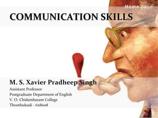 COMMUNICATION SKILLS M. S. Xavier Pradheep Singh Assistant Professor Postgraduate Department of English V. O. Chidambaram College Thoothukudi - 628008 