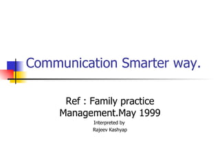 Communication Smarter way. Ref : Family practice Management.May 1999 Interpreted by  Rajeev Kashyap 