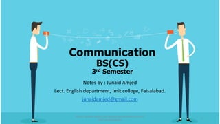 Communication
BS(CS)
3rd Semester
Notes by : Junaid Amjed
Lect. English department, Imit college, Faisalabad.
junaidamjed@gmail.com
NOTES : JUNAID AMJED (ALL RIGHTS ARE RESERVED/DO NOT
COPY OR REPUBLISH)
1
 