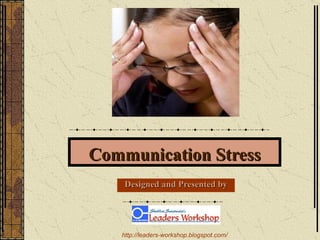 Communication Stress Designed and Presented by http://leaders-workshop.blogspot.com/   