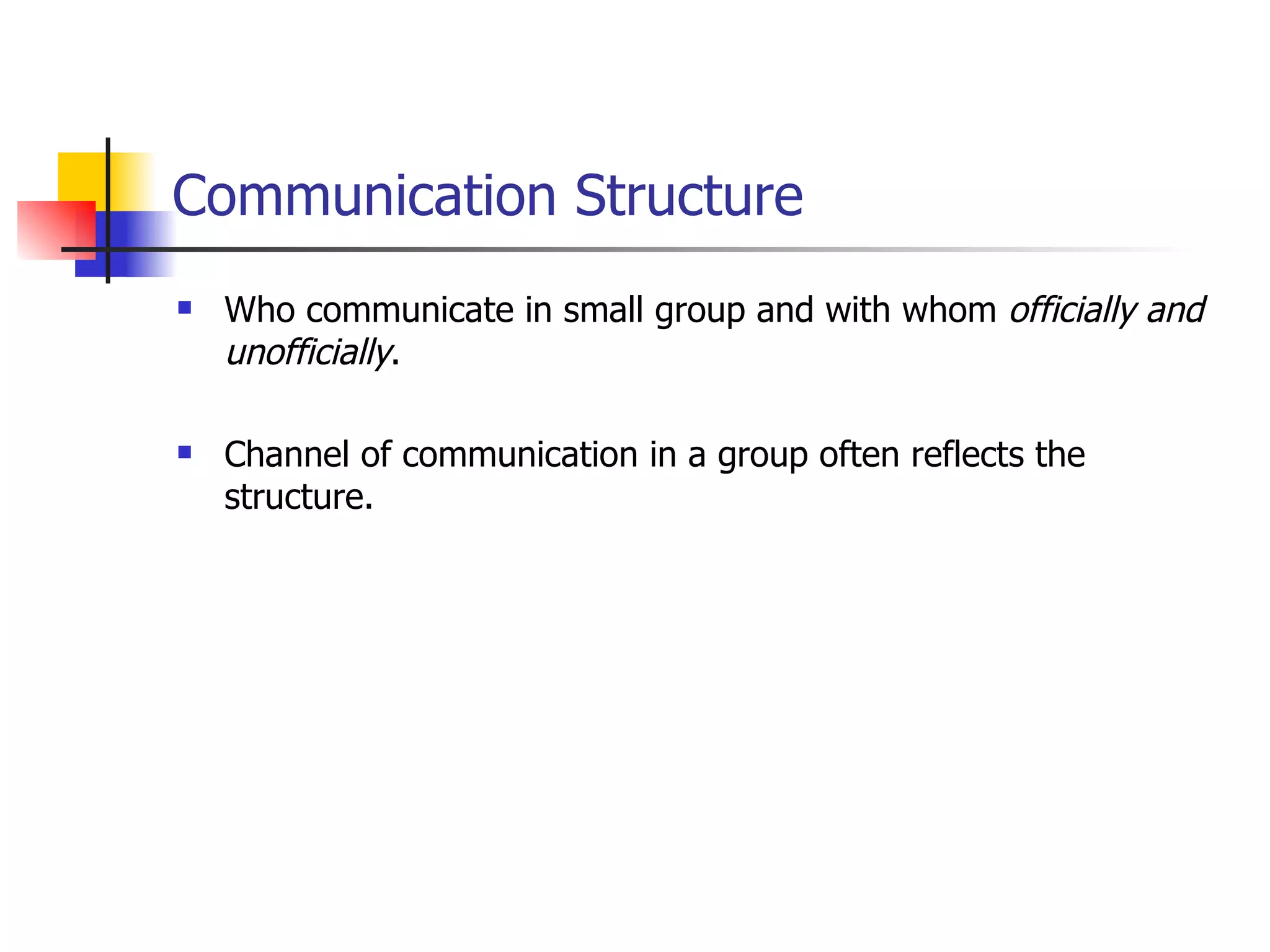 Communication Structure Who communicate in small group and with whom  officially and unofficially . Channel of communication in a group often reflects the structure. 