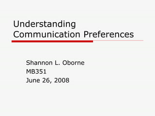 Understanding Communication Preferences Shannon L. Oborne MB351 June 26, 2008 