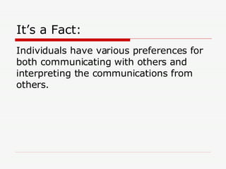 It’s a Fact: Individuals have various preferences for both communicating with others and interpreting the communications from others. 