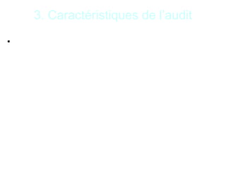 10
3. Caractéristiques de l’audit
• Approche par les risques : l’auditeur définit les
domaines significatifs à risque où les contrôles
seront les plus pertinents et plus approfondis.
 