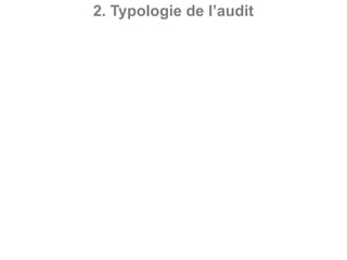 • L’audit contractuel peut couvrir tous les domaines
d’activité d’une entité. On distingue :
- audit de conformité ou de qualité : consiste à
évaluer si les activités, les procédures, les
systèmes sont conformes aux textes légaux et
réglementaires, aux normes, aux instructions qui
régissent l’entité auditée ;
- audit de performance ou de gestion : consiste à
vérifier que les procédures, les activités, les
systèmes fonctionnent conformément aux objectifs,
aux principes de pertinence, d’économie,
d’efficacité et d’efficience dans l’utilisation des
ressources ;
2. Typologie de l’audit
 