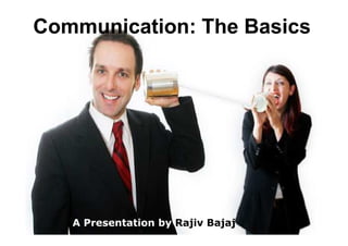 Communication: The Basics
A Presentation by Rajiv Bajaj
 