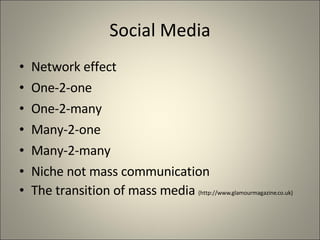 Social Media Network effect One-2-one One-2-many Many-2-one Many-2-many Niche not mass communication The transition of mass media  (http://www.glamourmagazine.co.uk) 
