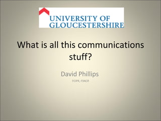 What is all this communications stuff? David Phillips  FCIPR, FSNCR 