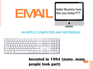 EMAIL Invented in 1994 (many, many people took part)  Hello Mummy how Are you today??? AN APPLE COMPUTER AND KEYBORAD 