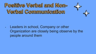 • Leaders in school, Company or other
Organization are closely being observe by the
people around them
 