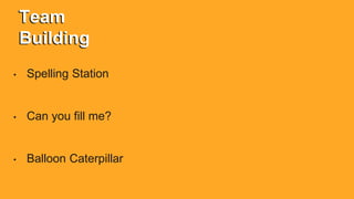 Team
Building
• Spelling Station
• Can you fill me?
• Balloon Caterpillar
 