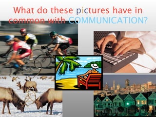 What do these pictures have in
common with COMMUNICATION?
 