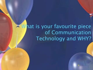 What is your favourite piece
         of Communication
     Technology and WHY?



                      6
 