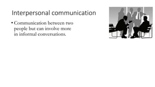Interpersonal communication
• Communication between two
people but can involve more
in informal conversations.
 