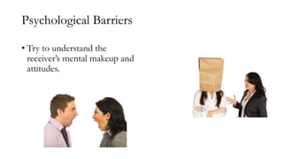 Psychological Barriers
• Try to understand the
receiver’s mental makeup and
attitudes.
 
