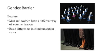 Gender Barrier
Because
• Men and women have a different way
of communication
• Basic differences in communication
styles.
 
