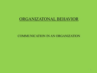 ORGANIZATONAL BEHAVIOR
COMMUNICATION IN AN ORGANIZATION
1
 