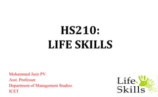 HS210:
LIFE SKILLS
Mohammed Jasir PV
Asst. Professor
Department of Management Studies
ICET
 