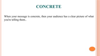 CONCRETE
When your message is concrete, then your audience has a clear picture of what
you're telling them..
 