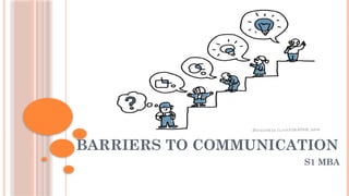 BARRIERS TO COMMUNICATION
S1 MBA
 