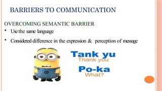 BARRIERS TO COMMUNICATION
OVERCOMING SEMANTIC BARRIER
• Usethe same language
• Considered difference in the expression & perception of message
 