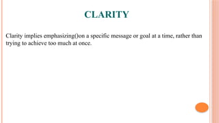 CLARITY
Clarity implies emphasizing()on a specific message or goal at a time, rather than
trying to achieve too much at once.
 