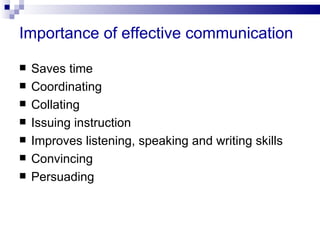 Importance of effective communication

   Saves time
   Coordinating
   Collating
   Issuing instruction
   Improves listening, speaking and writing skills
   Convincing
   Persuading
 