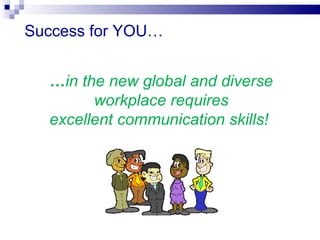 Success for YOU…


  …in the new global and diverse
        workplace requires
  excellent communication skills!
 