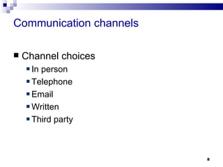 Communication channels

   Channel choices
     In person
     Telephone
     Email
     Written
     Third party



                         8
 