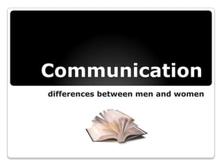 Communication
differences between men and women
 