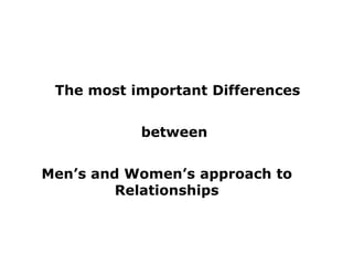 The most important Differences


           between


Men’s and Women’s approach to
         Relationships
 