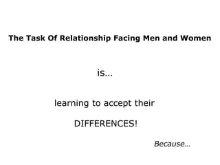 The Task Of Relationship Facing Men and Women



                    is…


          learning to accept their

              DIFFERENCES!

                                 Because…
 