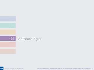 02
03
04 Méthodologie
05
06
01
COLLOQUE SCIENTIFIQUE INTERNATIONAL SUR LES TIC EN ÉDUCATION | ROLAND, EMPLIT & UYTTEBROUCK | 17
 