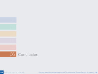 02
03
04
05
06 Conclusion
01
COLLOQUE SCIENTIFIQUE INTERNATIONAL SUR LES TIC EN ÉDUCATION | ROLAND, EMPLIT & UYTTEBROUCK | 28
 