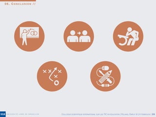 0 6 . C O N C L U S I O N / /
COLLOQUE SCIENTIFIQUE INTERNATIONAL SUR LES TIC EN ÉDUCATION | ROLAND, EMPLIT & UYTTEBROUCK | 29
 